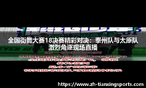 全国街舞大赛18决赛精彩对决：泰州队与太原队激烈角逐现场直播