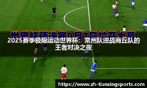 2025赛季极限运动世界杯：常州队迎战商丘队的王者对决之夜