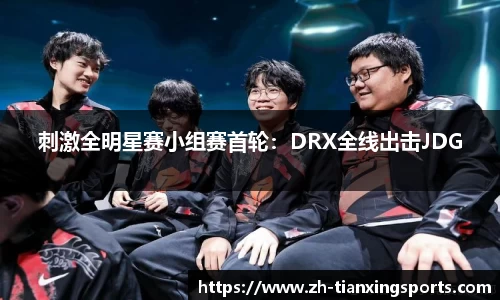 刺激全明星赛小组赛首轮：DRX全线出击JDG