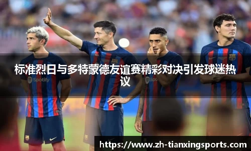 标准烈日与多特蒙德友谊赛精彩对决引发球迷热议